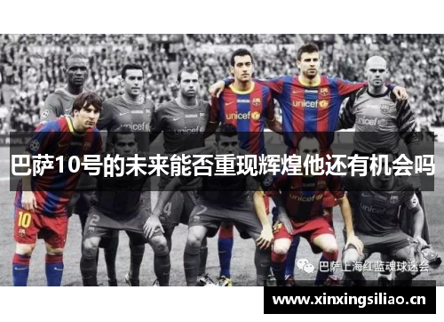 巴萨10号的未来能否重现辉煌他还有机会吗