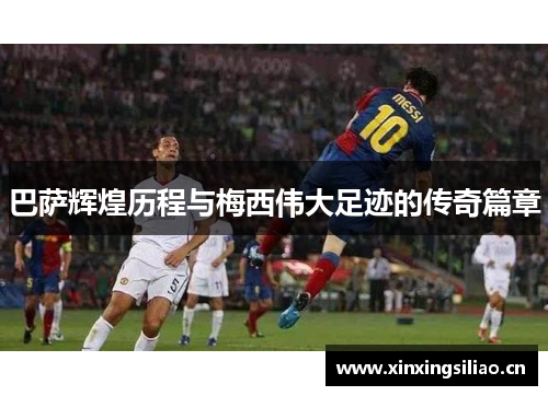 巴萨辉煌历程与梅西伟大足迹的传奇篇章